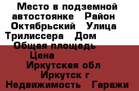 Место в подземной автостоянке › Район ­ Октябрьский › Улица ­ Трилиссера › Дом ­ 62/4 › Общая площадь ­ 12 › Цена ­ 1 200 000 - Иркутская обл., Иркутск г. Недвижимость » Гаражи   . Иркутская обл.,Иркутск г.